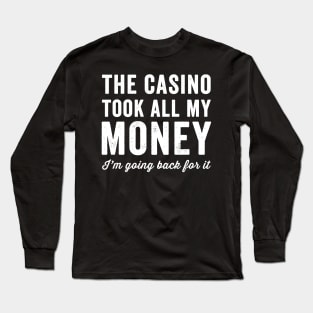 The casino took all my money I'm going back for it Long Sleeve T-Shirt